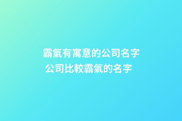 霸氣有寓意的公司名字 公司比較霸氣的名字